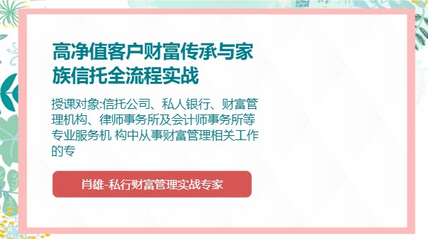 高净值客户财富传承与家族信托全流程实战